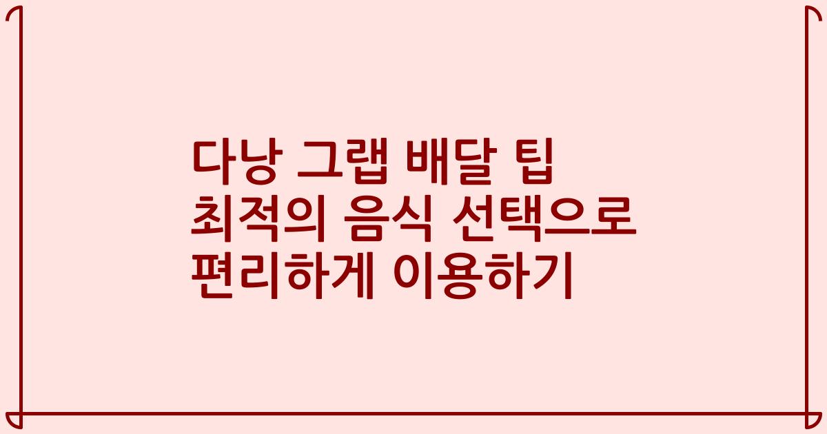 다낭 그랩 배달 팁 최적의 음식 선택으로 편리하게 이용하기