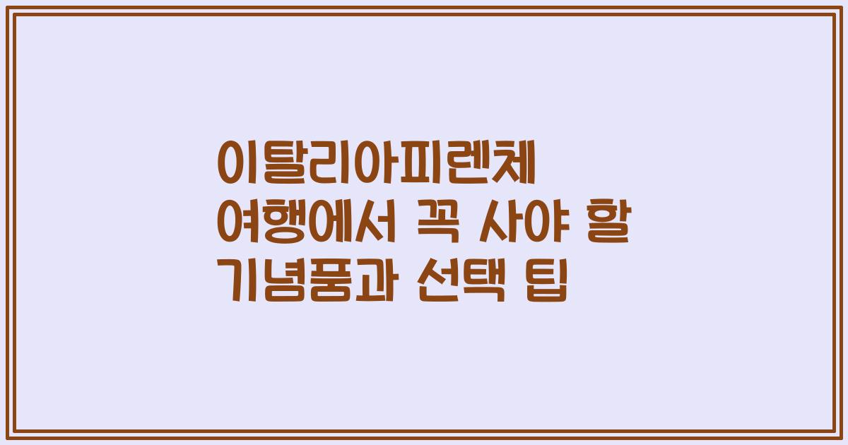 이탈리아피렌체 여행에서 꼭 사야 할 기념품과 선택 팁