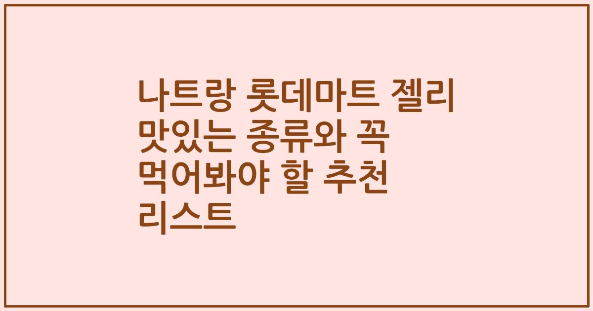 나트랑 롯데마트 젤리 맛있는 종류와 꼭 먹어봐야 할 추천 리스트