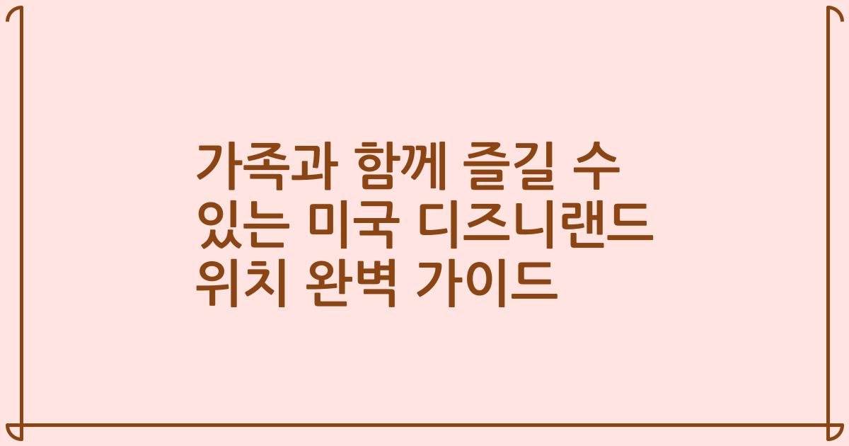 가족과 함께 즐길 수 있는 미국 디즈니랜드 위치 완벽 가이드