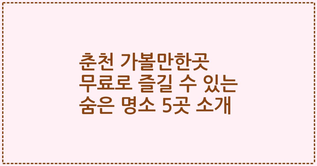 춘천 가볼만한곳 무료로 즐길 수 있는 숨은 명소 5곳 소개