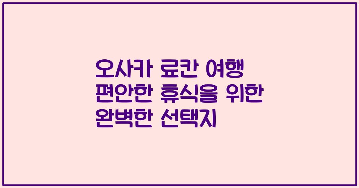 오사카 료칸 여행 편안한 휴식을 위한 완벽한 선택지