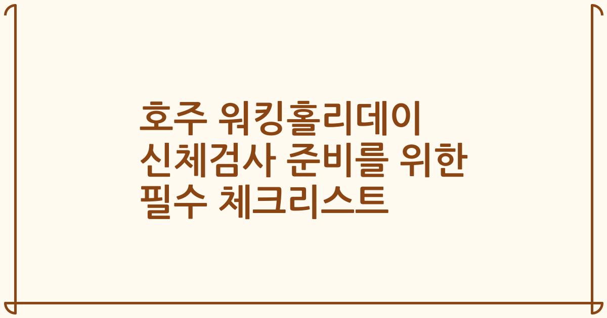 호주 워킹홀리데이 신체검사 준비를 위한 필수 체크리스트
