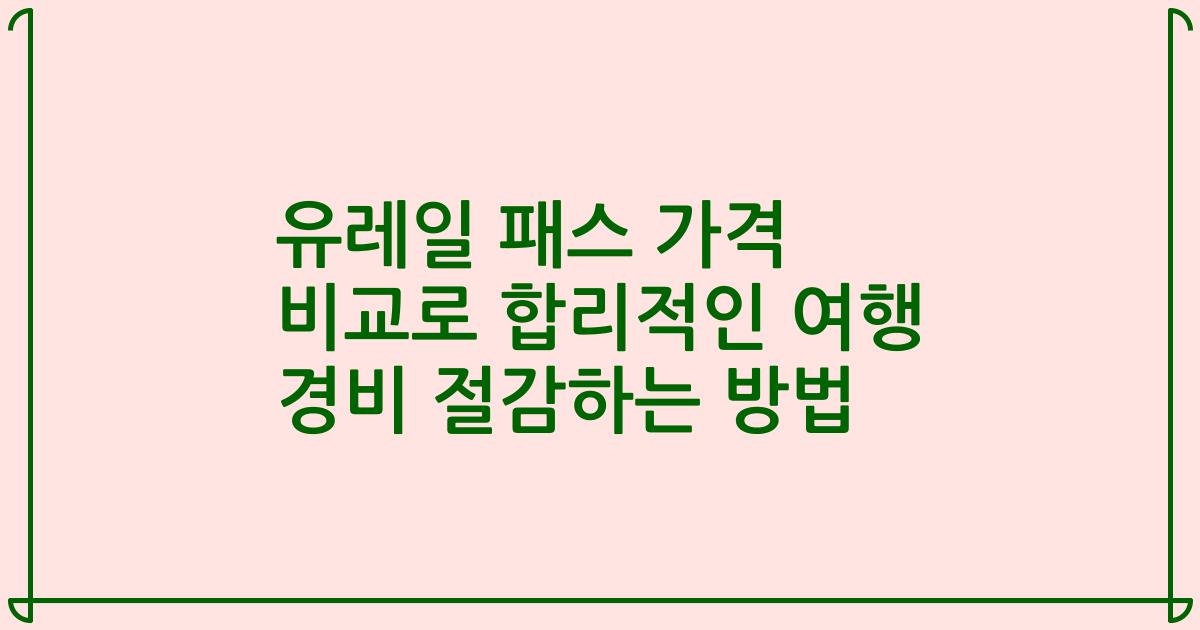 유레일 패스 가격 비교로 합리적인 여행 경비 절감하는 방법