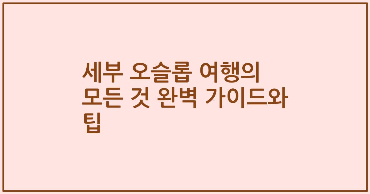 세부 오슬롭 여행의 모든 것 완벽 가이드와 팁