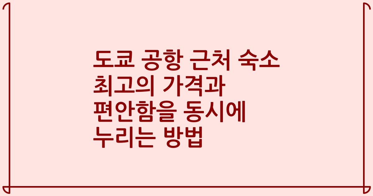 도쿄 공항 근처 숙소 최고의 가격과 편안함을 동시에 누리는 방법
