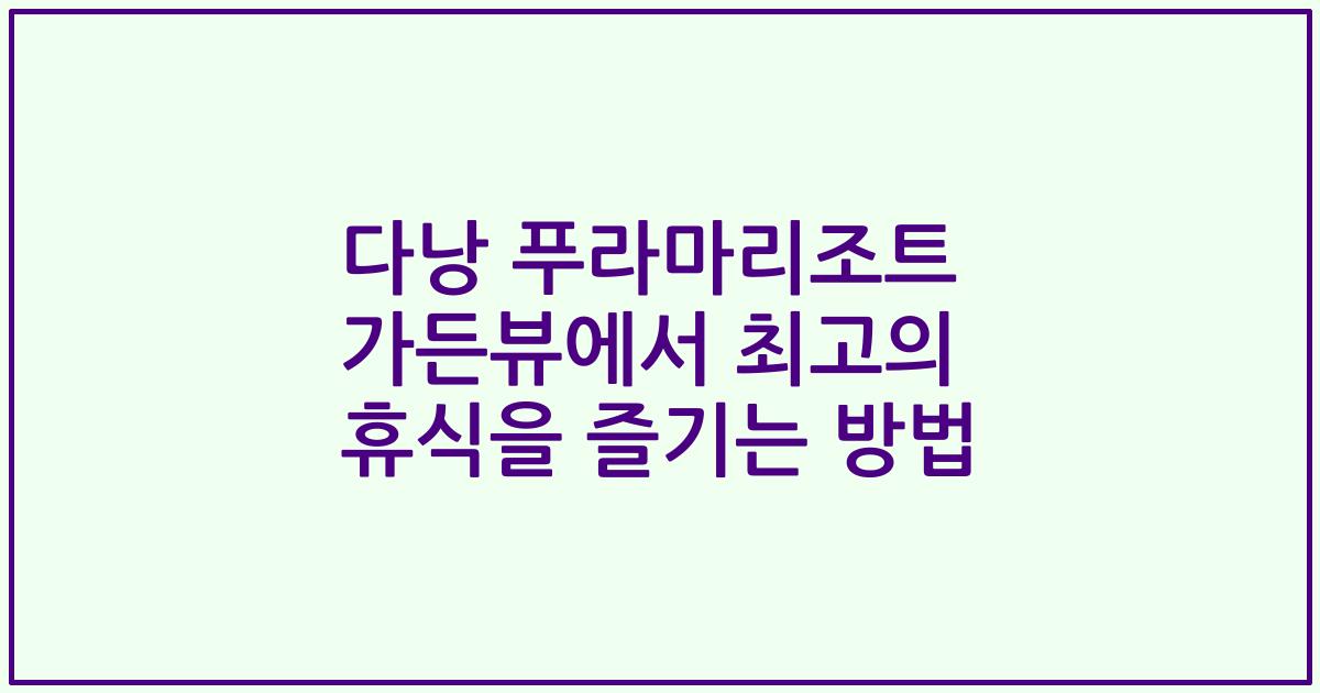 다낭 푸라마리조트 가든뷰에서 최고의 휴식을 즐기는 방법