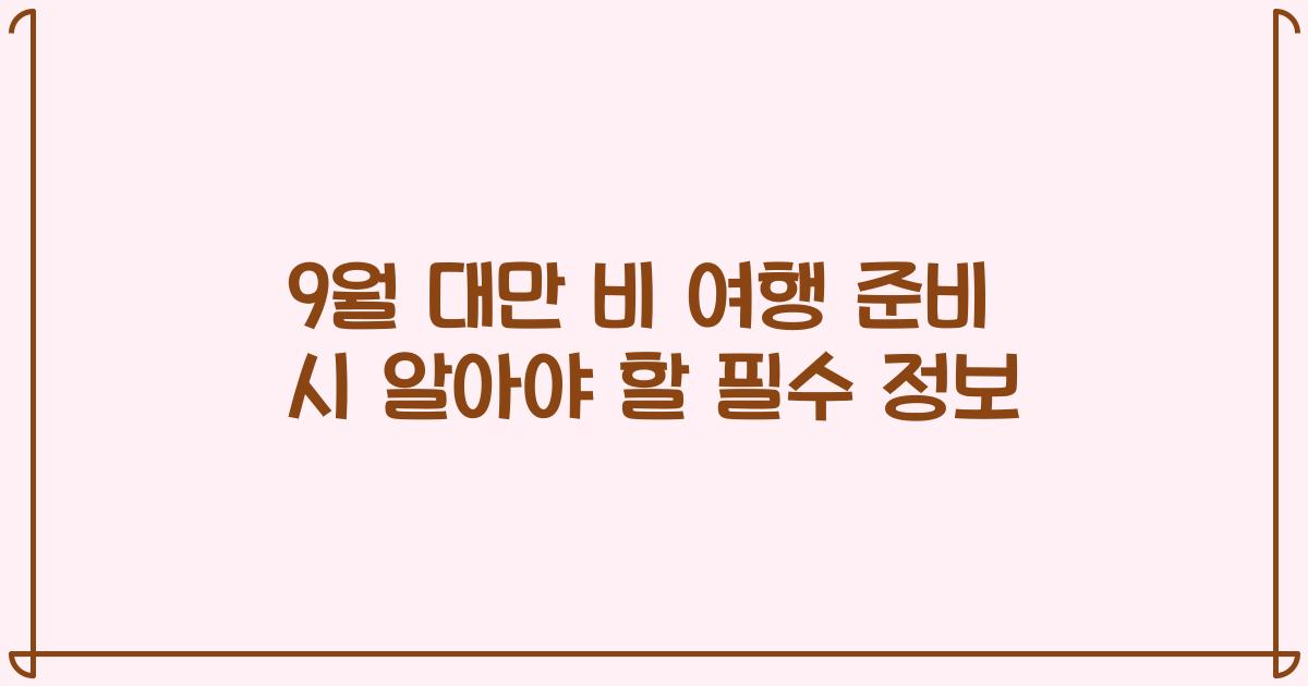 9월 대만 비 여행 준비 시 알아야 할 필수 정보