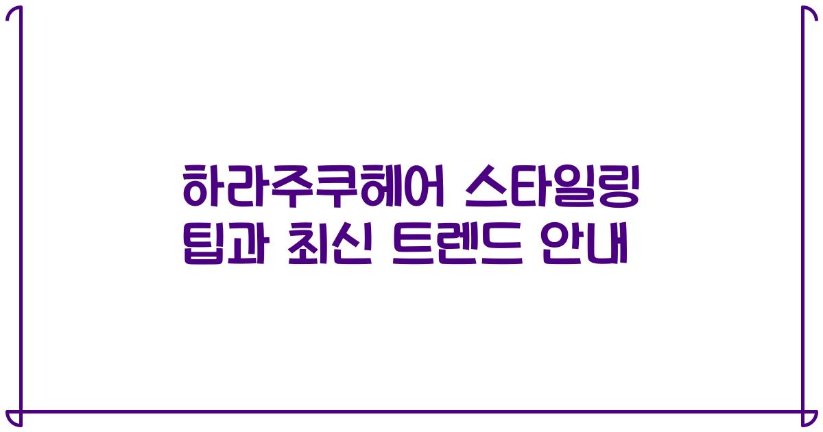 하라주쿠헤어 스타일링 팁과 최신 트렌드 안내