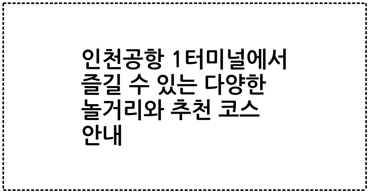 인천공항 1터미널에서 즐길 수 있는 다양한 놀거리와 추천 코스 안내