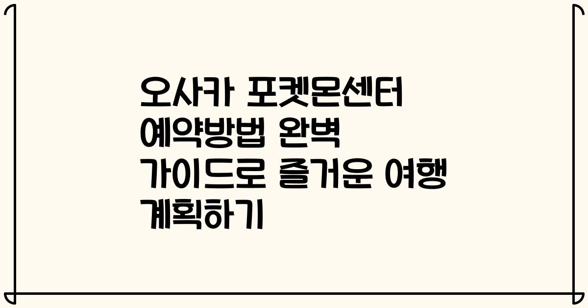 오사카 포켓몬센터 예약방법 완벽 가이드로 즐거운 여행 계획하기