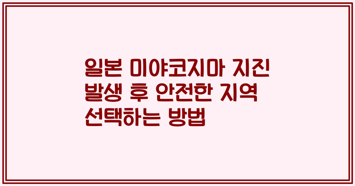 일본 미야코지마 지진 발생 후 안전한 지역 선택하는 방법