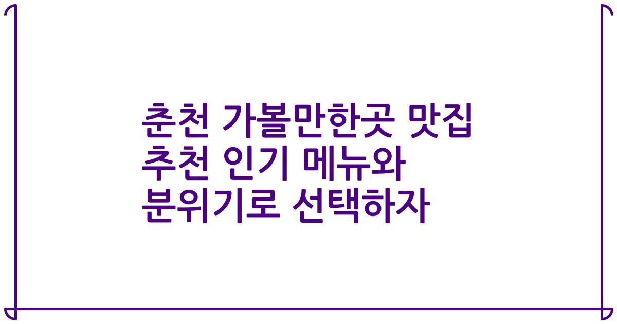춘천 가볼만한곳 맛집 추천 인기 메뉴와 분위기로 선택하자