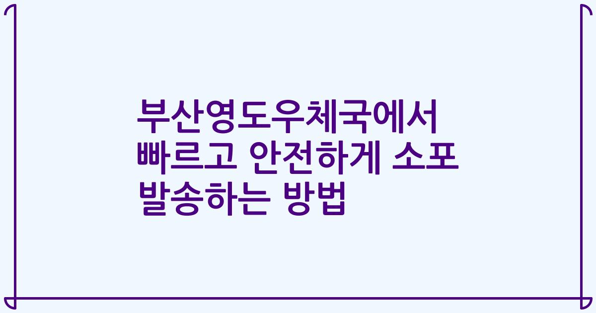 부산영도우체국에서 빠르고 안전하게 소포 발송하는 방법