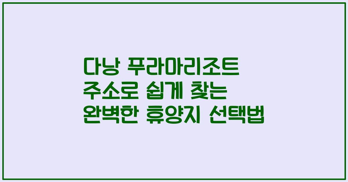 다낭 푸라마리조트 주소로 쉽게 찾는 완벽한 휴양지 선택법