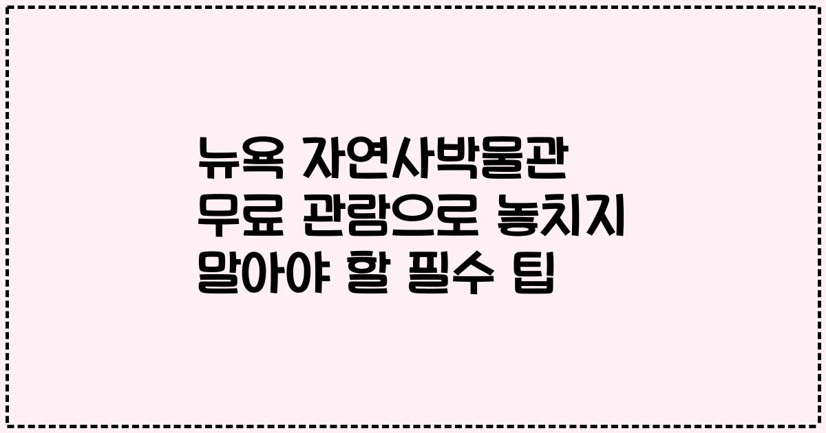 뉴욕 자연사박물관 무료 관람으로 놓치지 말아야 할 필수 팁