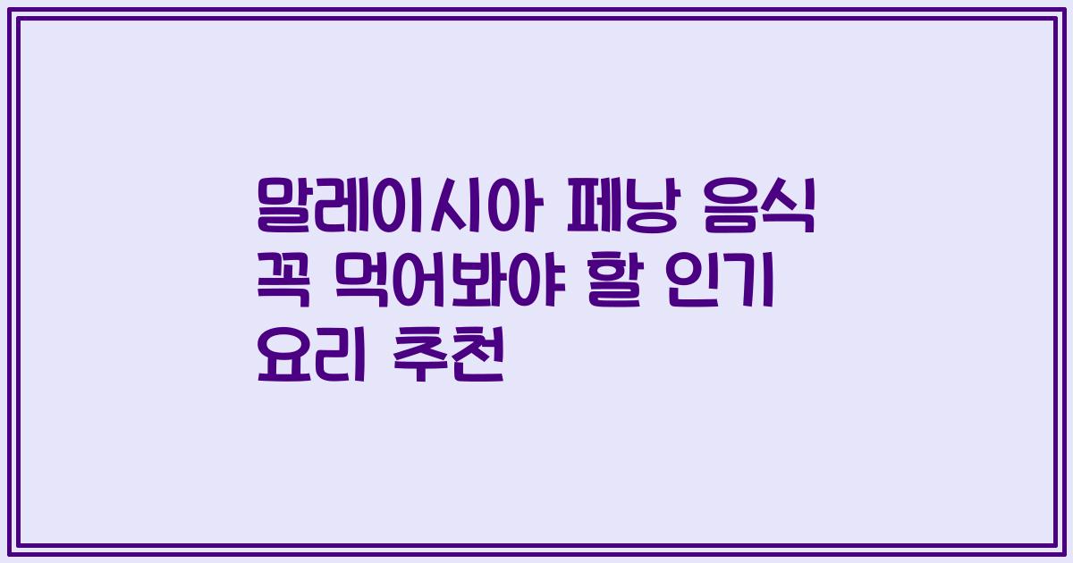 말레이시아 페낭 음식 꼭 먹어봐야 할 인기 요리 추천