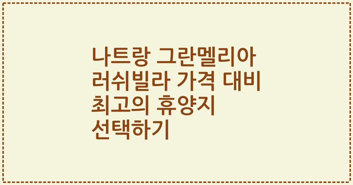 나트랑 그란멜리아 러쉬빌라 가격 대비 최고의 휴양지 선택하기