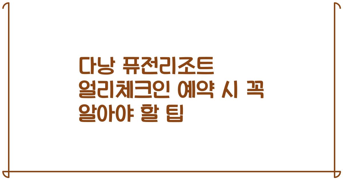 다낭 퓨전리조트 얼리체크인 예약 시 꼭 알아야 할 팁