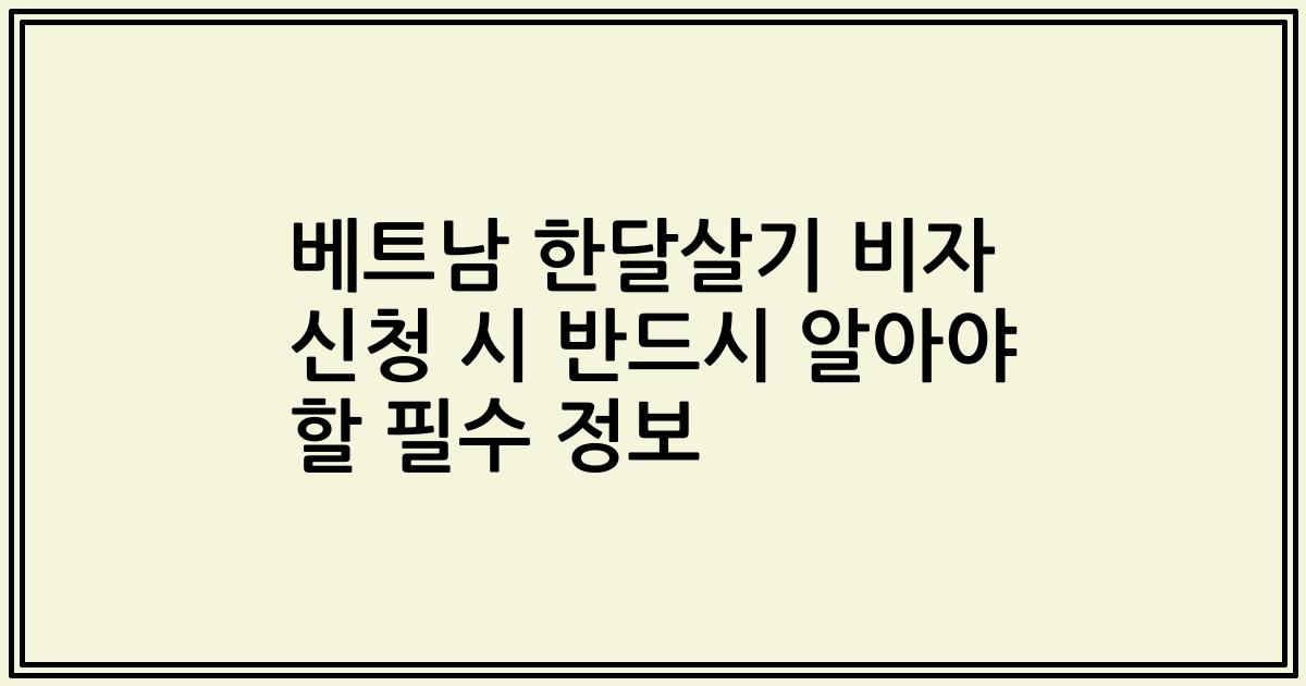 베트남 한달살기 비자 신청 시 반드시 알아야 할 필수 정보