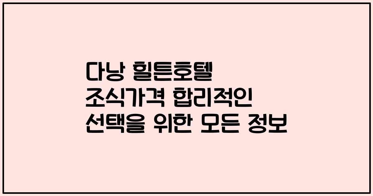 다낭 힐튼호텔 조식가격 합리적인 선택을 위한 모든 정보