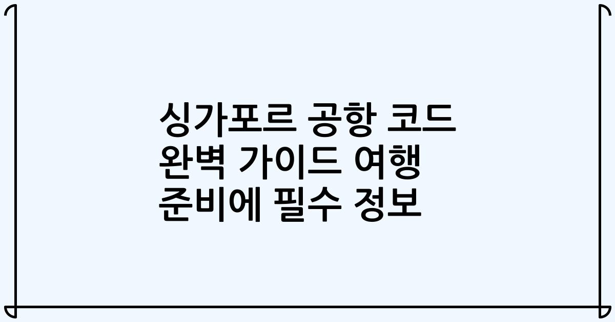 싱가포르 공항 코드 완벽 가이드 여행 준비에 필수 정보