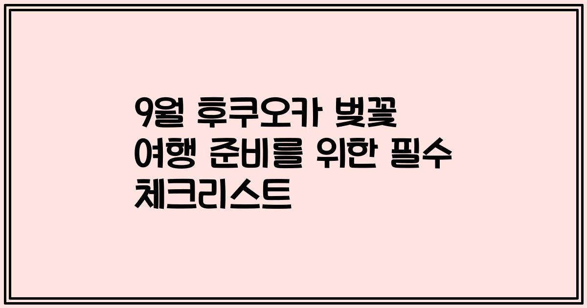9월 후쿠오카 벚꽃 여행 준비를 위한 필수 체크리스트