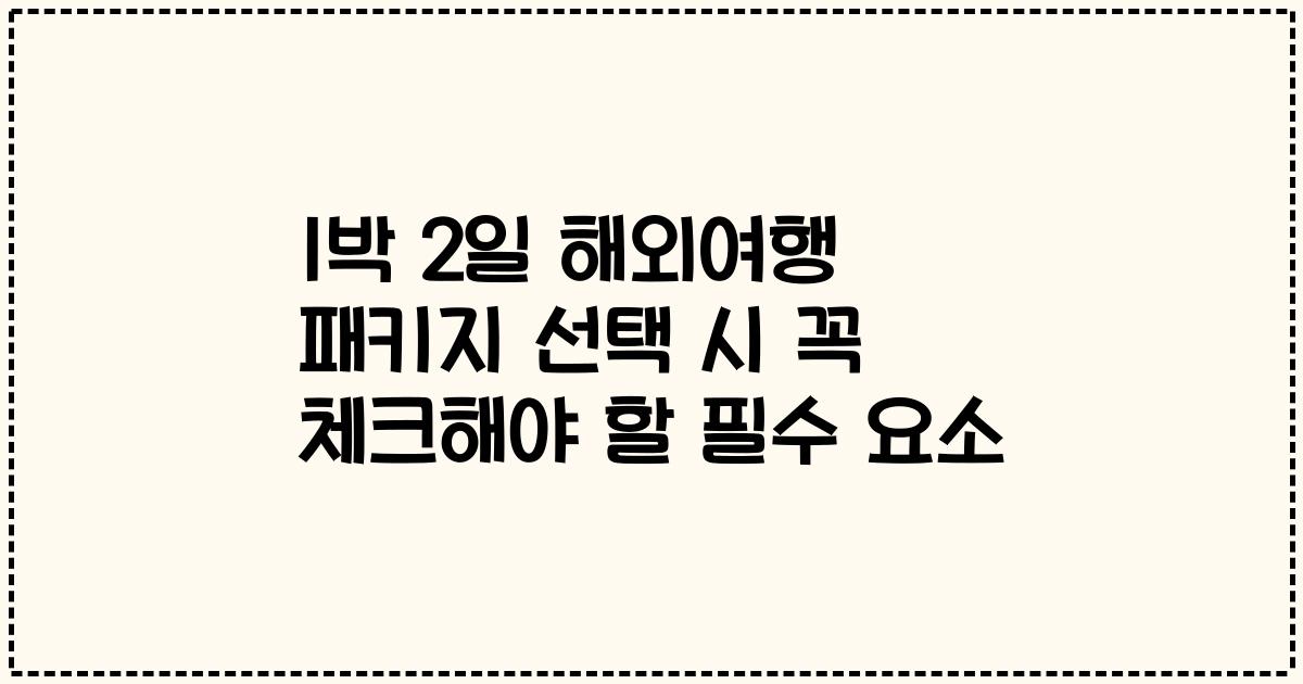1박 2일 해외여행 패키지 선택 시 꼭 체크해야 할 필수 요소