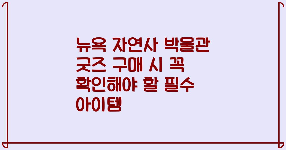 뉴욕 자연사 박물관 굿즈 구매 시 꼭 확인해야 할 필수 아이템