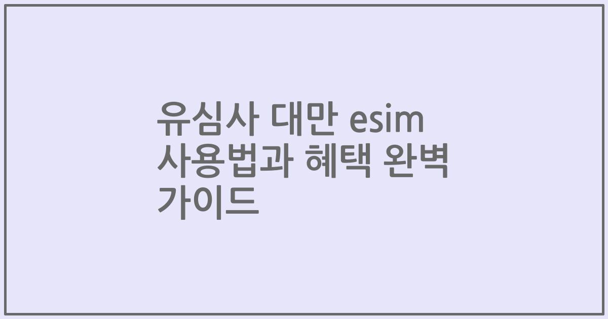 유심사 대만 esim 사용법과 혜택 완벽 가이드