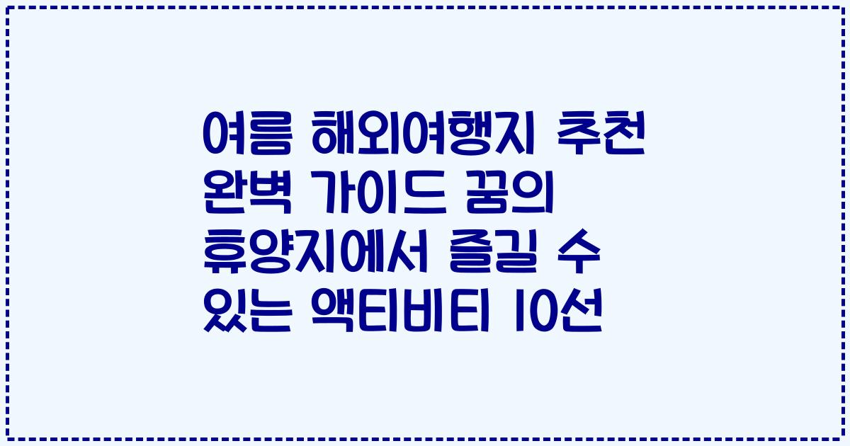 여름 해외여행지 추천 완벽 가이드 꿈의 휴양지에서 즐길 수 있는 액티비티 10선