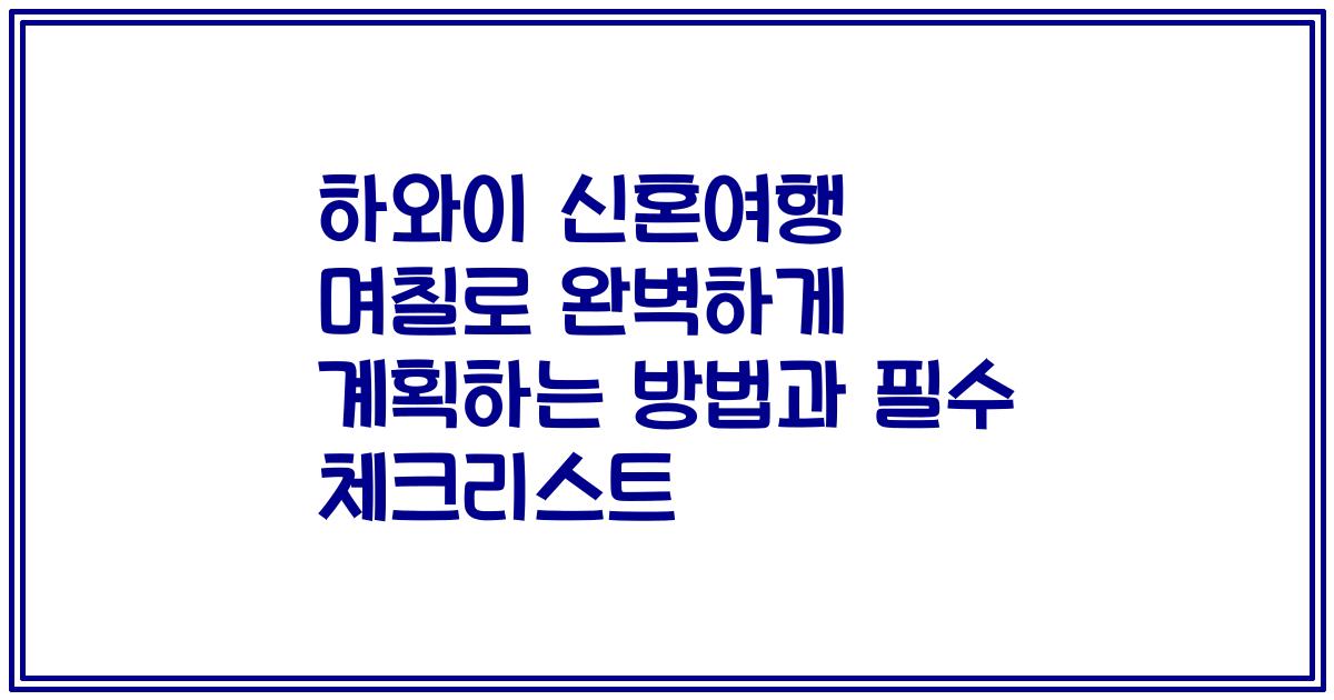 하와이 신혼여행 며칠로 완벽하게 계획하는 방법과 필수 체크리스트
