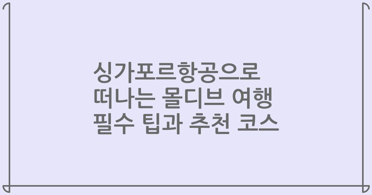 싱가포르항공으로 떠나는 몰디브 여행 필수 팁과 추천 코스