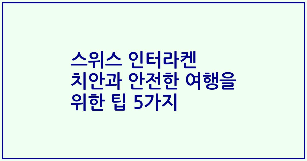 스위스 인터라켄 치안과 안전한 여행을 위한 팁 5가지