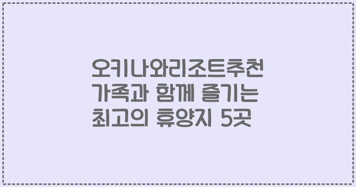 오키나와리조트추천 가족과 함께 즐기는 최고의 휴양지 5곳