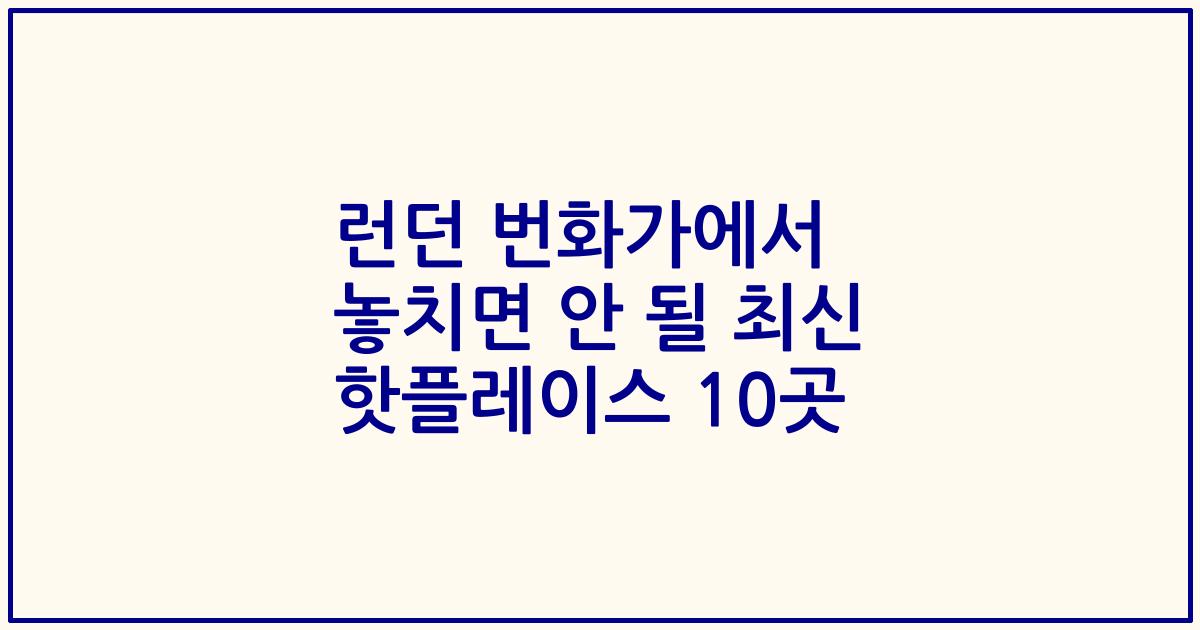 런던 번화가에서 놓치면 안 될 최신 핫플레이스 10곳