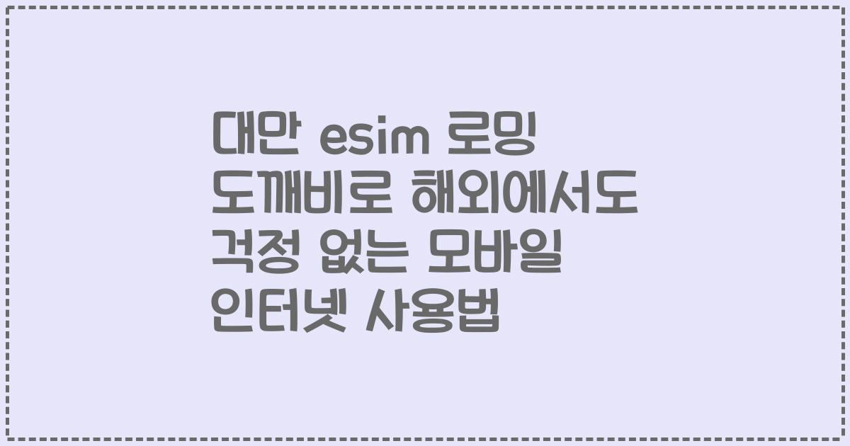 대만 esim 로밍 도깨비로 해외에서도 걱정 없는 모바일 인터넷 사용법
