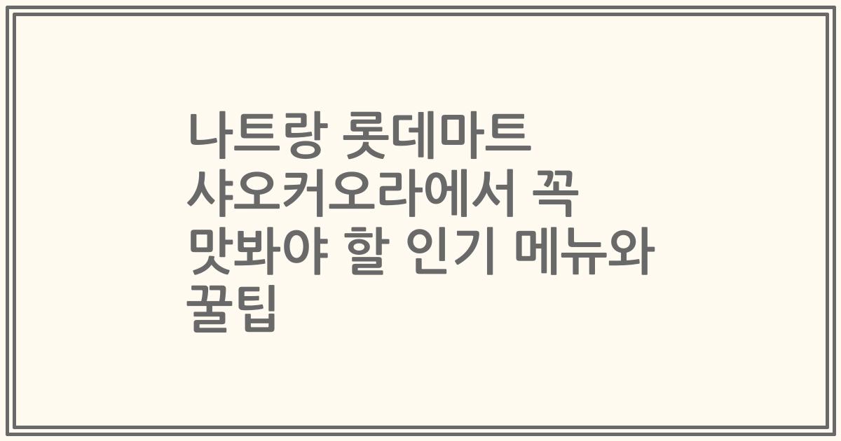 나트랑 롯데마트 샤오커오라에서 꼭 맛봐야 할 인기 메뉴와 꿀팁