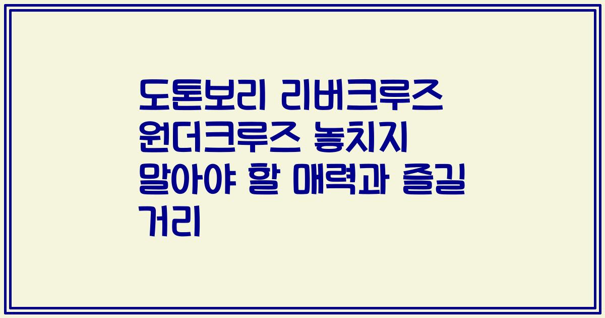 도톤보리 리버크루즈 원더크루즈 놓치지 말아야 할 매력과 즐길 거리