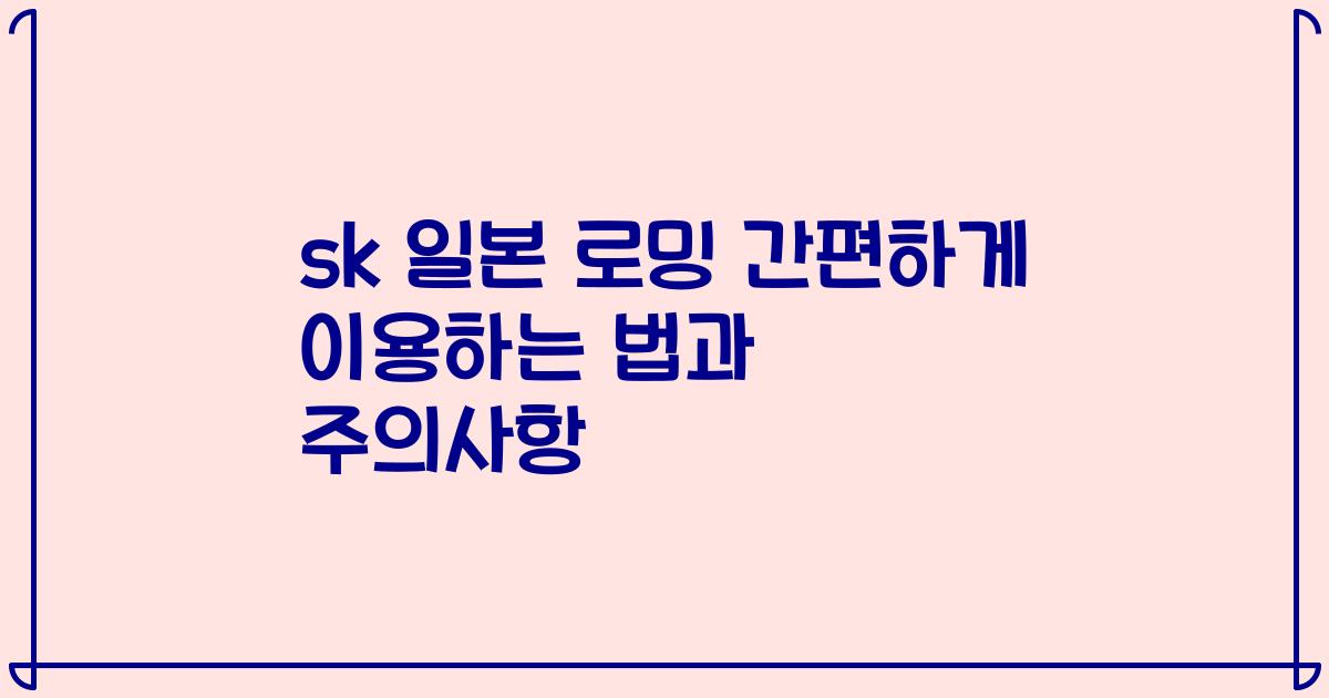 sk 일본 로밍 간편하게 이용하는 법과 주의사항
