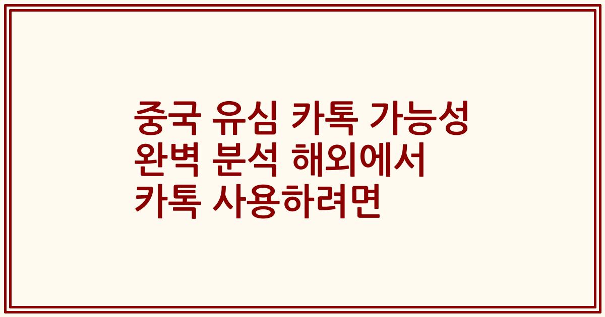 중국 유심 카톡 가능성 완벽 분석 해외에서 카톡 사용하려면
