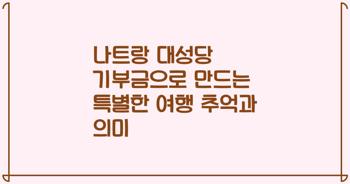 나트랑 대성당 기부금으로 만드는 특별한 여행 추억과 의미
