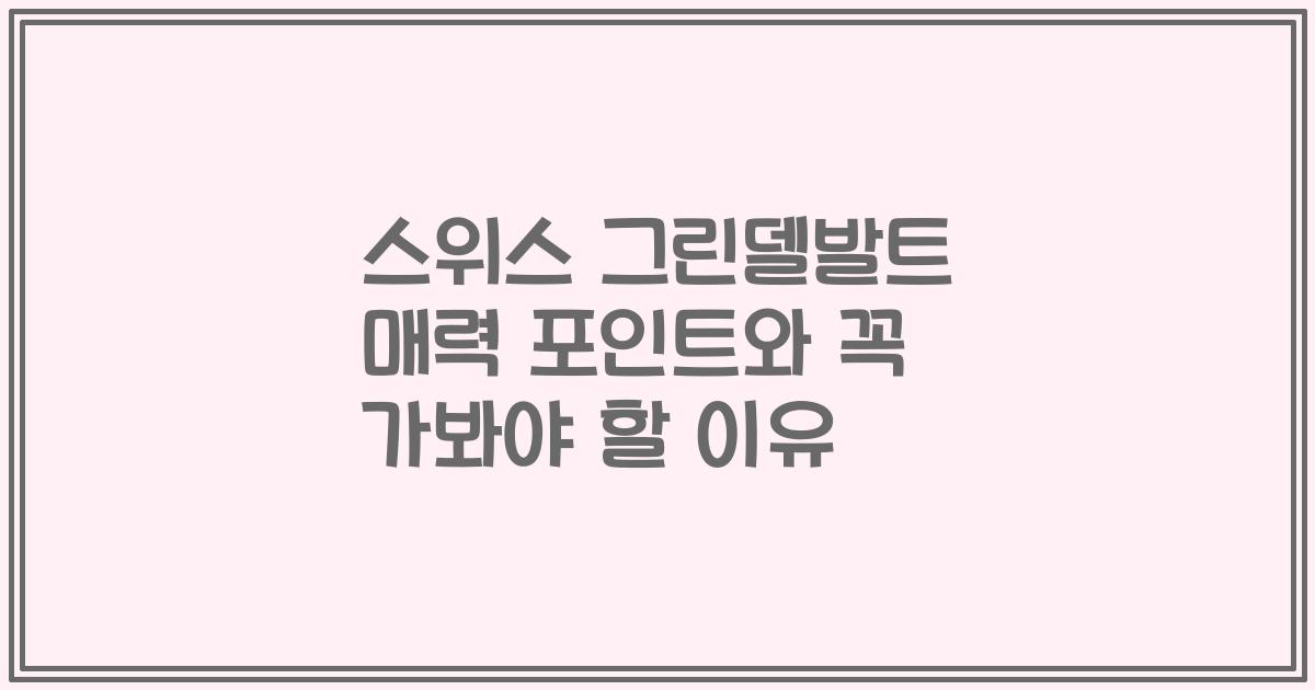 스위스 그린델발트 매력 포인트와 꼭 가봐야 할 이유