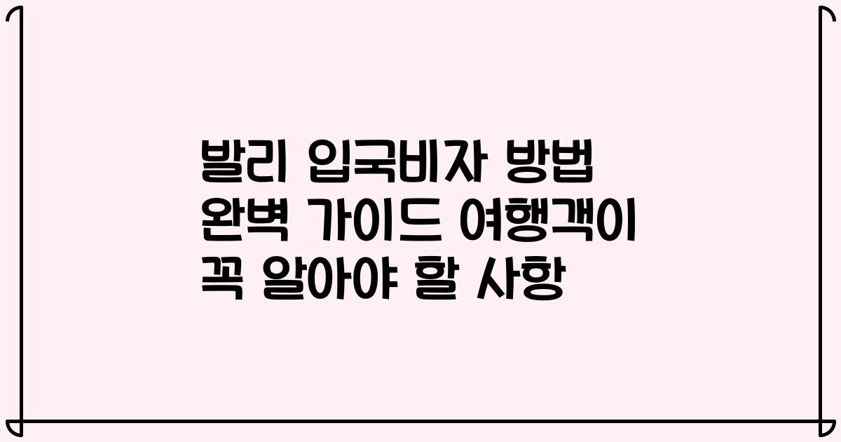 발리 입국비자 방법 완벽 가이드 여행객이 꼭 알아야 할 사항