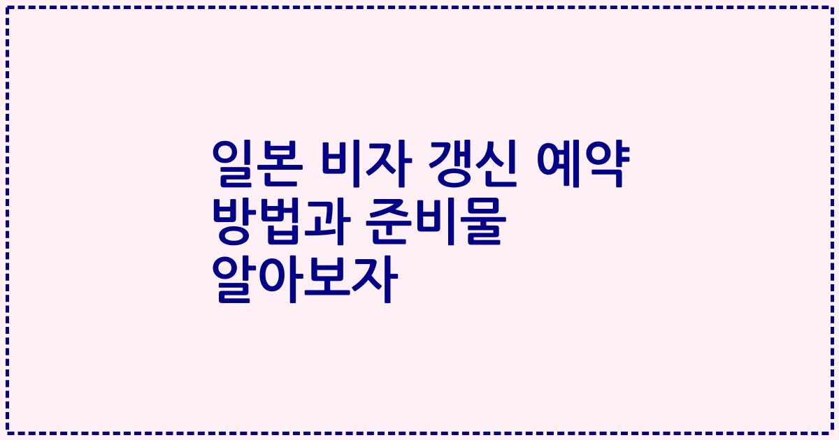 일본 비자 갱신 예약 방법과 준비물 알아보자