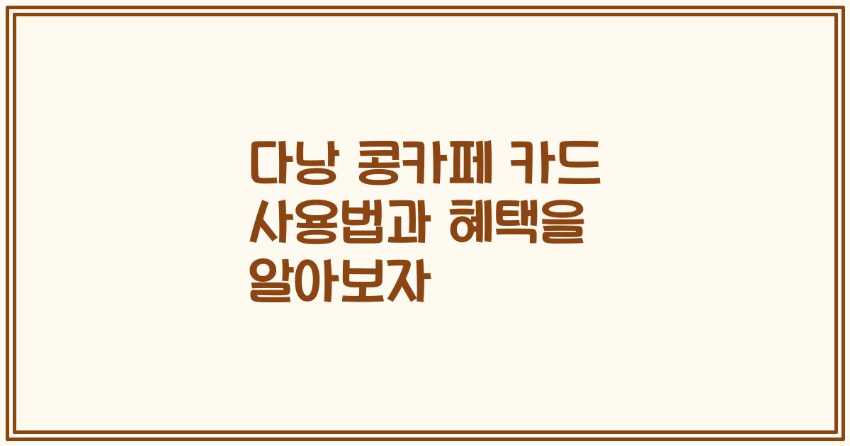 다낭 콩카페 카드 사용법과 혜택을 알아보자