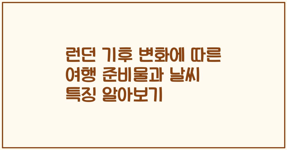 런던 기후 변화에 따른 여행 준비물과 날씨 특징 알아보기