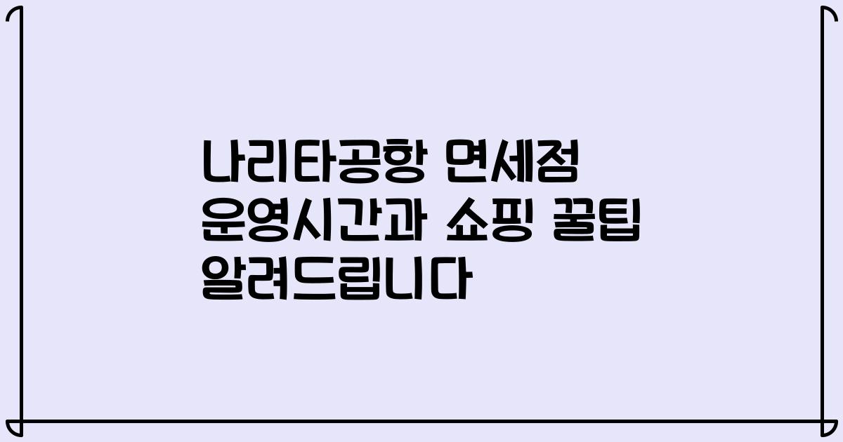 나리타공항 면세점 운영시간과 쇼핑 꿀팁 알려드립니다