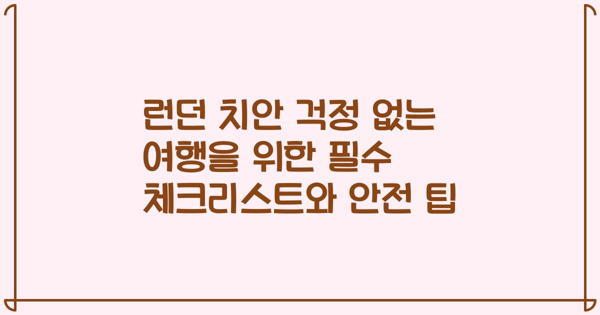 런던 치안 걱정 없는 여행을 위한 필수 체크리스트와 안전 팁