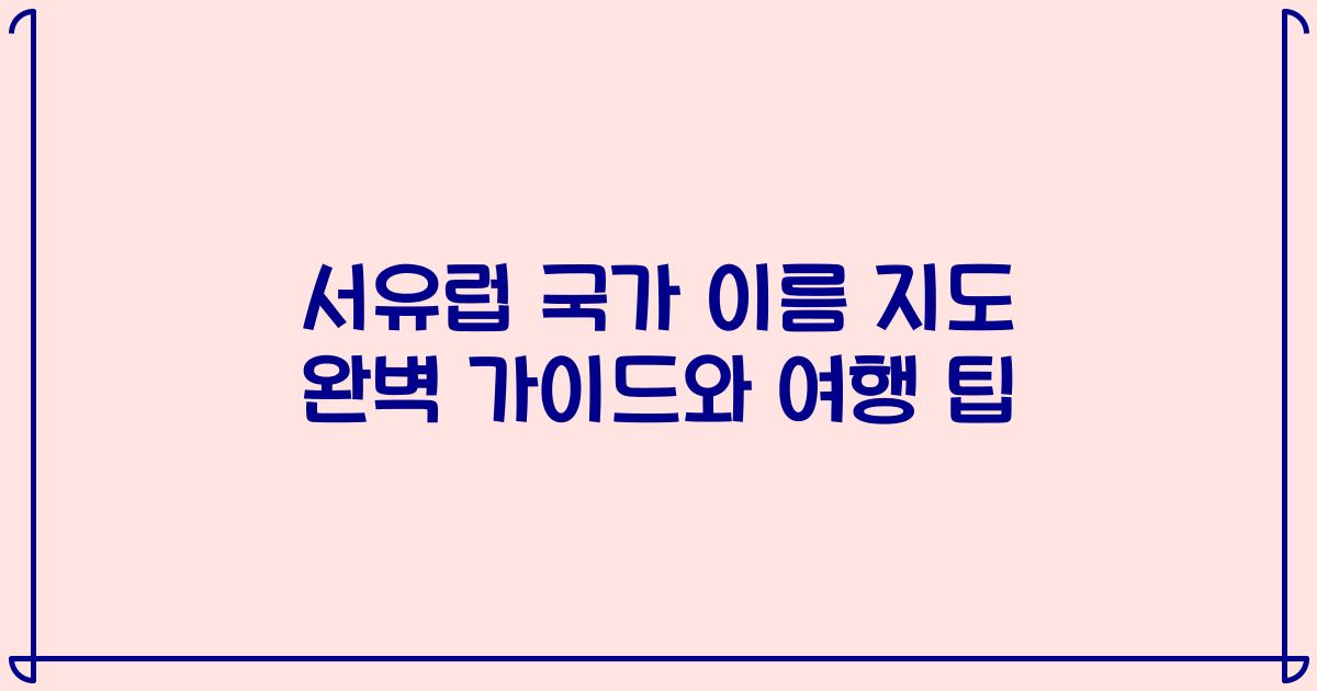 서유럽 국가 이름 지도 완벽 가이드와 여행 팁